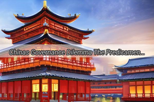 Chinas Governance Dilemma The Predicament of a Nation Under the Tyranny of Men